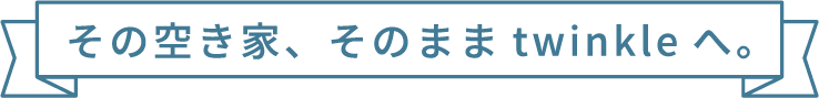 空き家、そのままtwinkleへ